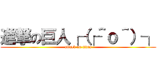 進撃の巨人┌（┌＾ｏ＾）┐ (attack on titan)