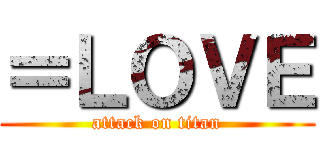 ＝ＬＯＶＥ (attack on titan)