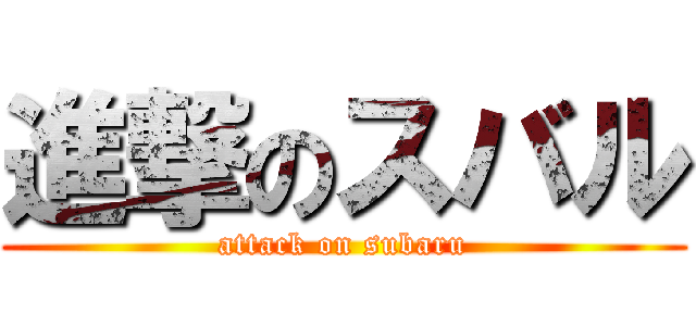 進撃のスバル (attack on subaru)