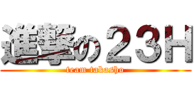 進撃の２３Ｈ (team takasho)