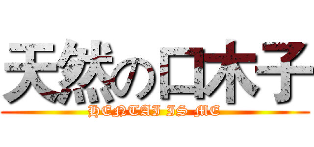 天然の口木子 (HENTAI IS ME)