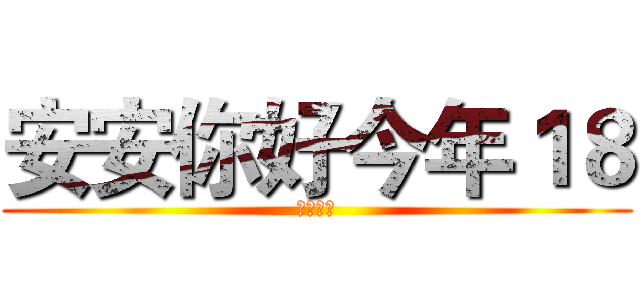 安安你好今年１８ (幼齒的喔)