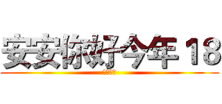 安安你好今年１８ (幼齒的喔)