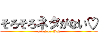 そろそろネタがない♡ (attack on titan)