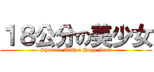 １８公分の美少女 (Shemale With a Huge Junk)