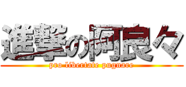 進撃の阿良々 (pro libertate pugnare)
