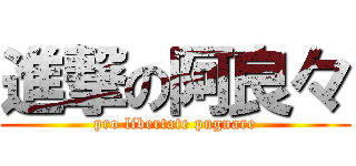 進撃の阿良々 (pro libertate pugnare)