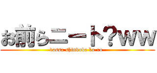 お前らニート？ｗｗ (dassa shindoke ba-ro-)