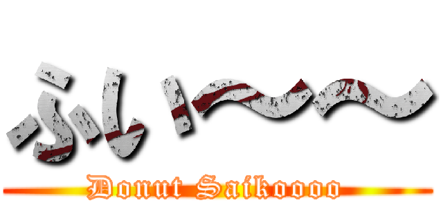 ふい～～ (Donut Saikoooo)