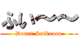 ふい～～ (Donut Saikoooo)