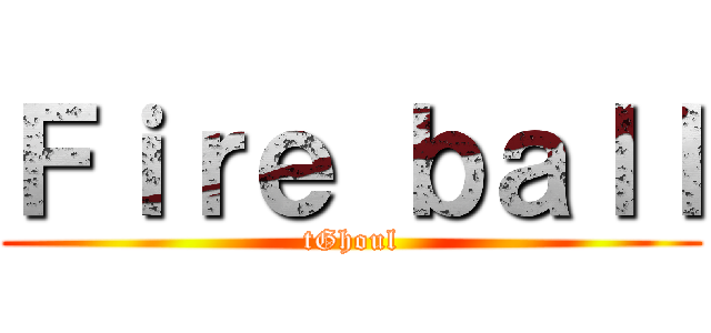 Ｆｉｒｅ ｂａｌｌ (tGhoul)