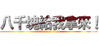 八千塊給我拿來！ (attack on titan)