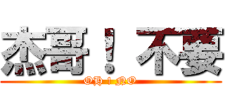 杰哥！ 不要 (OH ! NO)