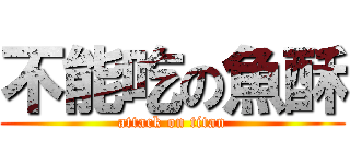 不能吃の魚酥 (attack on titan)