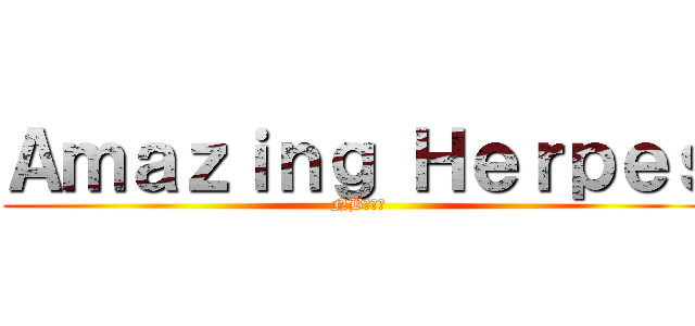 Ａｍａｚｉｎｇ Ｈｅｒｐｅｓ (NB的疱症)