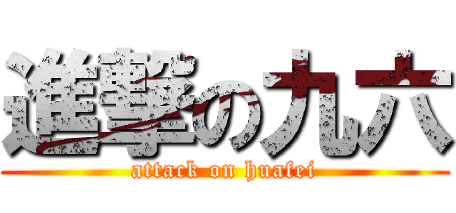 進撃の九六 (attack on huafei)