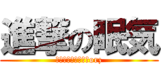 進撃の眠気 (コレには逆らえないorz)