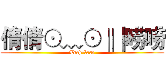 倩倩⊙﹏⊙‖∣唠唠 (Tech-love)