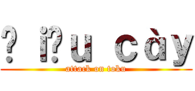 Đｉếｕ ｃàｙ (attack on toku)