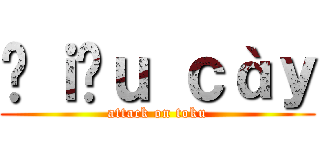 Đｉếｕ ｃàｙ (attack on toku)