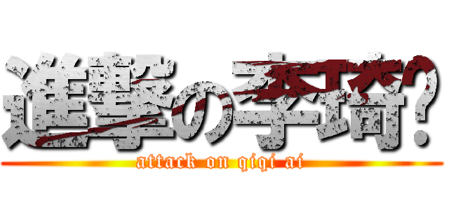 進撃の李琦爱 (attack on qiqi ai)