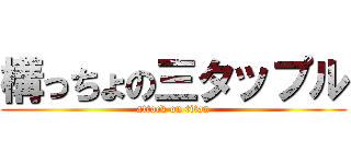 構っちょの三タップル (attack on titan)