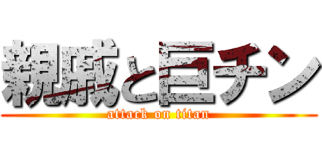 親戚と巨チン (attack on titan)