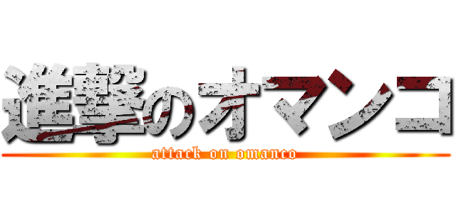 進撃のオマンコ (attack on omanco)