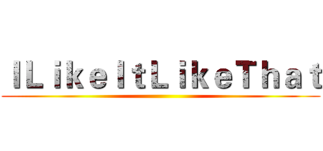 ＩＬｉｋｅＩｔＬｉｋｅＴｈａｔ ()