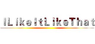 ＩＬｉｋｅＩｔＬｉｋｅＴｈａｔ ()