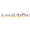 ＩＬｉｋｅＩｔＬｉｋｅＴｈａｔ ()