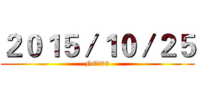 ２０１５／１０／２５ (NO：33)