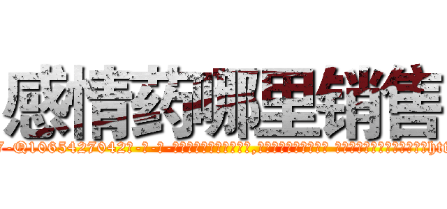 感情药哪里销售 (感情药哪里销售【电-话151x68344x817-Q1065427042元-吉-药-业】我们做的是长期生意,靠的是老客户长期支持 感情药哪里销售在发表了一篇http://sngk.net/aySQHO

参考消息网我们做的是长期生意,靠的是老客户长期支持也许我们早该意识到，就连鲍勃·霍斯金斯（金球奖戏剧类电影男主角 
)