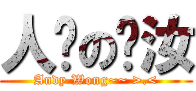 人们の赐汝 (Andy Wong~~ >.<)