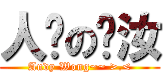 人们の赐汝 (Andy Wong~~ >.<)