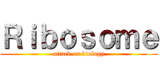 Ｒｉｂｏｓｏｍｅ (attack on biology)