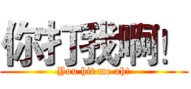 你打我啊！ (You hit me ah!)