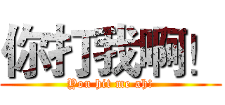 你打我啊！ (You hit me ah!)