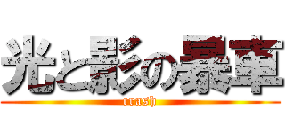 光と影の暴車 (crash)