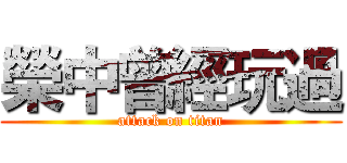 榮中曾經玩過 (attack on titan)