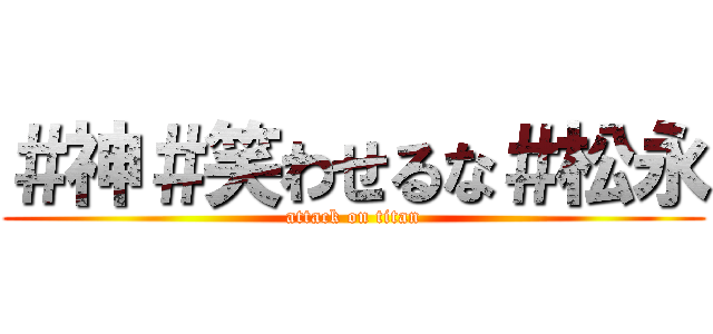 ＃神＃笑わせるな＃松永 (attack on titan)