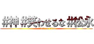 ＃神＃笑わせるな＃松永 (attack on titan)