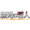 瀕死の若人 (疲れた)