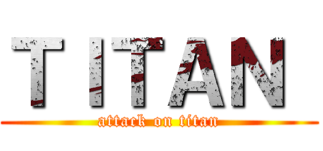 ＴＩＴＡＮ  (attack on titan)