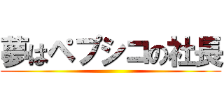 夢はペプシコの社長 ()