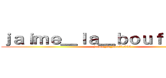 ｊａｉｍｅ＿ｌａ＿ｂｏｕｆｆｅ５５５ (jaime_la_bouffe555)