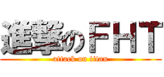 進撃のＦＨＴ (attack on titan)
