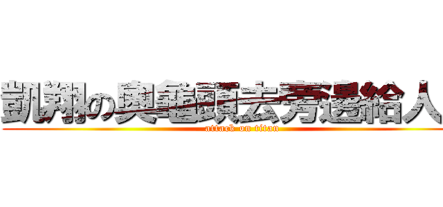 凱翔の奧龜頭去旁邊給人插 (attack on titan)