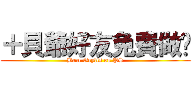 ＋貝爺好友免費做图 (Bear Grylls on PS)