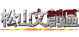 松山文創區 (attack on titan)